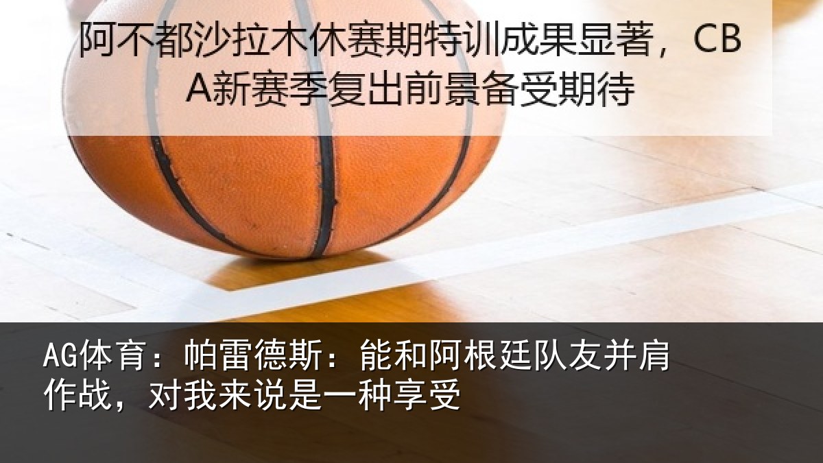 AG体育：帕雷德斯：能和阿根廷队友并肩作战，对我来说是一种享受