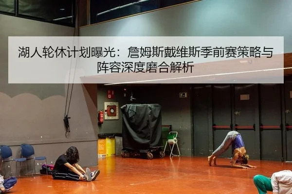 湖人轮休计划曝光：詹姆斯戴维斯季前赛策略与阵容深度磨合解析