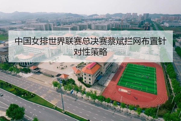 中国女排世界联赛总决赛蔡斌拦网布置针对性策略