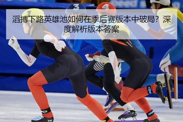 tao-bo-xia-lu-ying-xiong-chi-ru-he-zai-ji-hou-sai-ban-ben-zhong-po-ju-shen-du-jie-xi-ban-ben-da-an-3-921.jpg