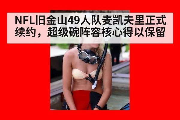 NFL旧金山49人队麦凯夫里正式续约，超级碗阵容核心得以保留