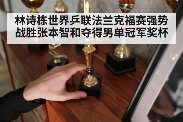 林诗栋世界乒联法兰克福赛强势战胜张本智和夺得男单冠军奖杯