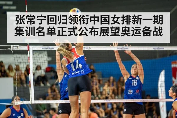 张常宁回归领衔中国女排新一期集训名单正式公布展望奥运备战