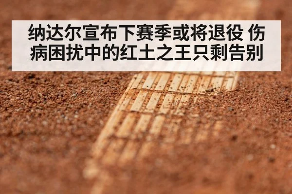 纳达尔宣布下赛季或将退役 伤病困扰中的红土之王只剩告别
